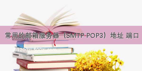 常用的邮箱服务器（SMTP POP3）地址 端口