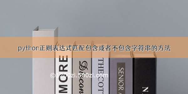 python正则表达式匹配包含或者不包含字符串的方法