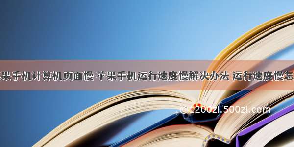 点击苹果手机计算机页面慢 苹果手机运行速度慢解决办法 运行速度慢怎么办...