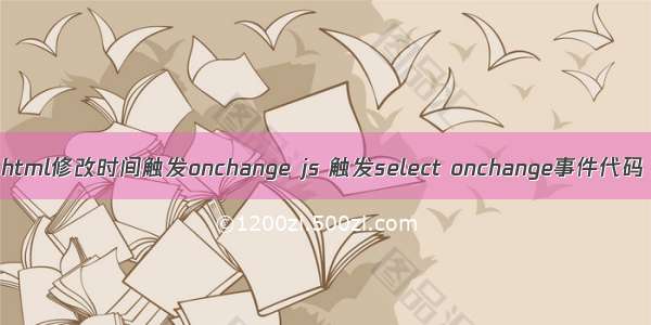 html修改时间触发onchange js 触发select onchange事件代码