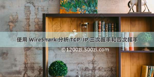 使用 WireShark 分析 TCP/IP 三次握手和四次挥手