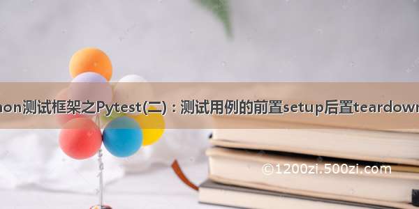 python测试框架之Pytest(二) : 测试用例的前置setup后置teardown用法