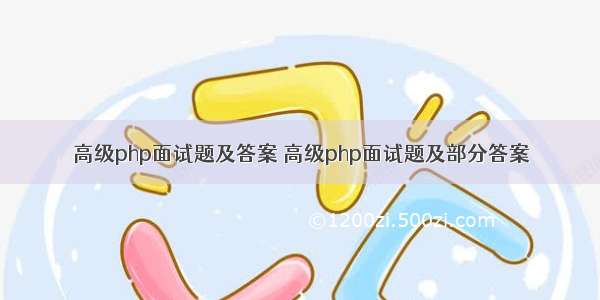 高级php面试题及答案 高级php面试题及部分答案