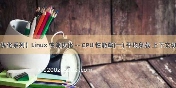 【Linux 性能优化系列】Linux 性能优化 -- CPU 性能篇(一) 平均负载 上下文切换 CPU 使用率