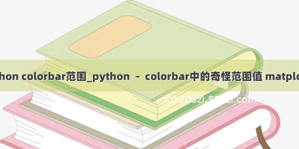 python colorbar范围_python  –  colorbar中的奇怪范围值 matplotlib