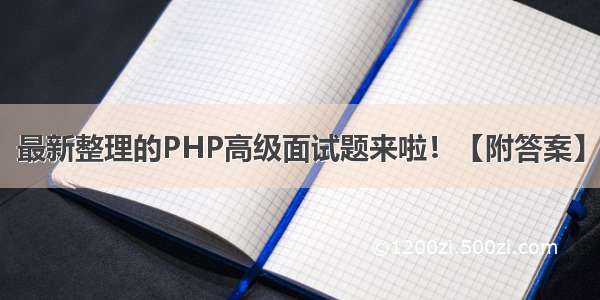 最新整理的PHP高级面试题来啦！【附答案】