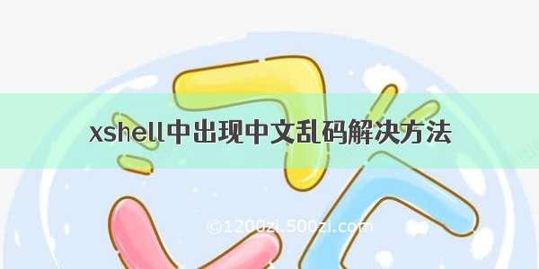 xshell中出现中文乱码解决方法