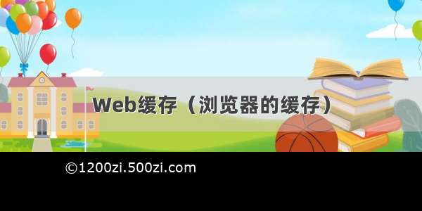 Web缓存（浏览器的缓存）