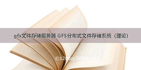 gfs文件存储服务器 GFS分布式文件存储系统（理论）