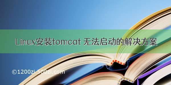 Linux安装tomcat 无法启动的解决方案