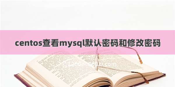 centos查看mysql默认密码和修改密码