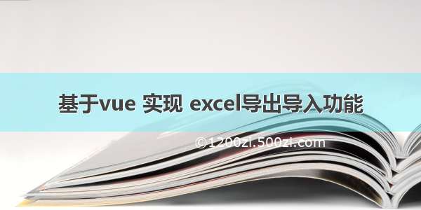 基于vue 实现 excel导出导入功能