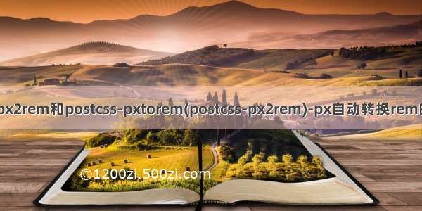 使用postcss-plugin-px2rem和postcss-pxtorem(postcss-px2rem)-px自动转换rem的配置方法-vue-cli3.0