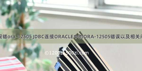 java连接oracle报错ora-12505 JDBC连接ORACLE中的ORA-12505错误以及相关问题和解决方式...