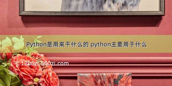 Python是用来干什么的 python主要用于什么