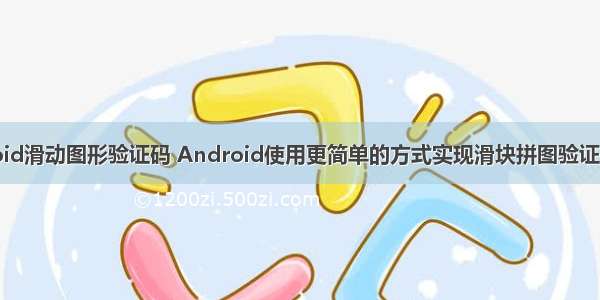 android滑动图形验证码 Android使用更简单的方式实现滑块拼图验证码功能