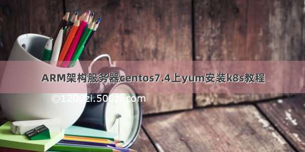 ARM架构服务器centos7.4上yum安装k8s教程