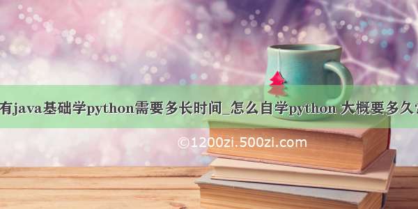 有java基础学python需要多长时间_怎么自学python 大概要多久？