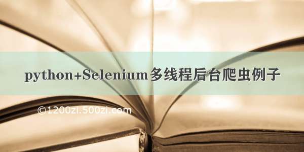 python+Selenium多线程后台爬虫例子