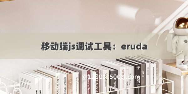 移动端js调试工具：eruda