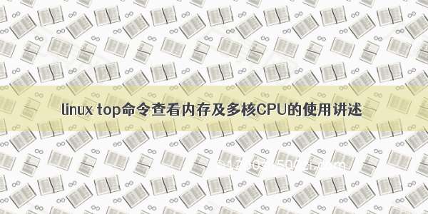 linux top命令查看内存及多核CPU的使用讲述