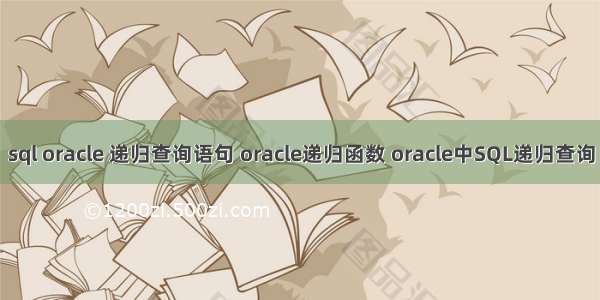 sql oracle 递归查询语句 oracle递归函数 oracle中SQL递归查询