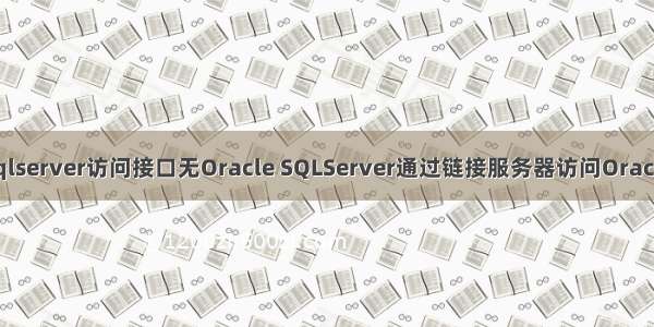 sqlserver访问接口无Oracle SQLServer通过链接服务器访问Oracle