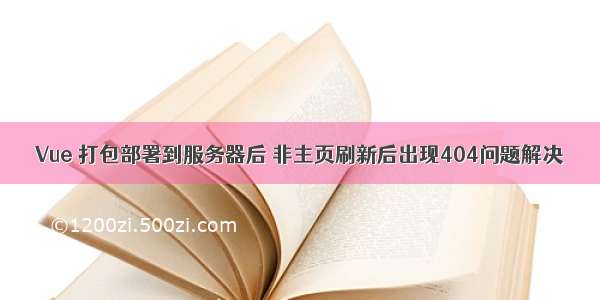 Vue 打包部署到服务器后 非主页刷新后出现404问题解决