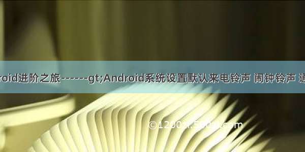 我的Android进阶之旅------gt;Android系统设置默认来电铃声 闹钟铃声 通知铃声...