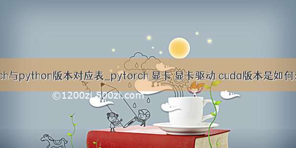 pytorch与python版本对应表_pytorch 显卡 显卡驱动 cuda版本是如何对应的