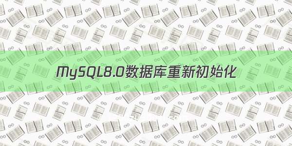 MySQL8.0数据库重新初始化