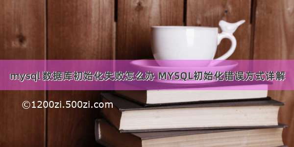 mysql 数据库初始化失败怎么办 MYSQL初始化错误方式详解