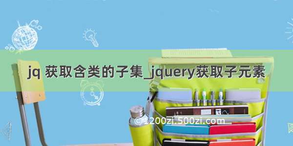 jq 获取含类的子集_jquery获取子元素