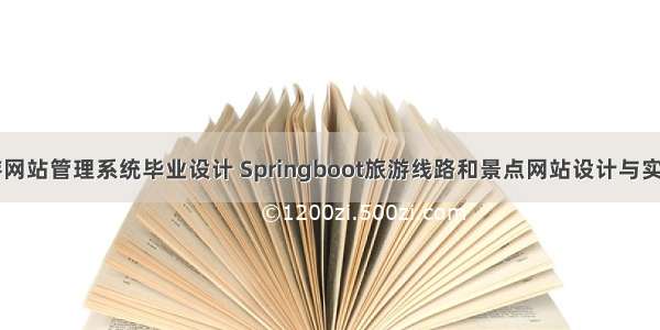 Springboot旅游网站管理系统毕业设计 Springboot旅游线路和景点网站设计与实现 毕设作品参考