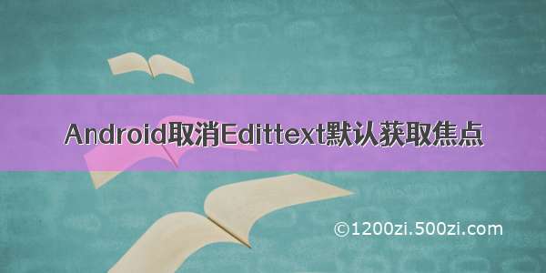 Android取消Edittext默认获取焦点