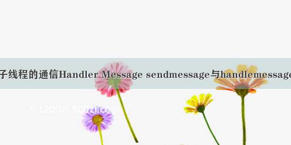 多线程 主线程与子线程的通信Handler Message sendmessage与handlemessage obtainmessage