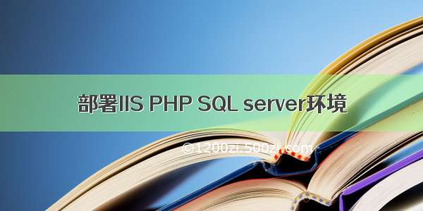 部署IIS PHP SQL server环境