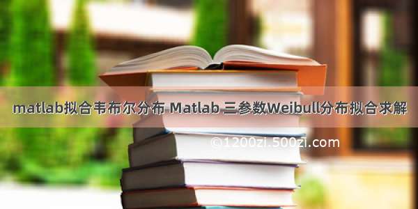 matlab拟合韦布尔分布 Matlab 三参数Weibull分布拟合求解
