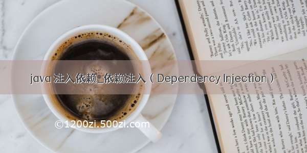 java 注入依赖_依赖注入（Dependency Injection）