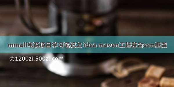 mmall电商项目学习笔记之 idea maven工程整合ssm框架