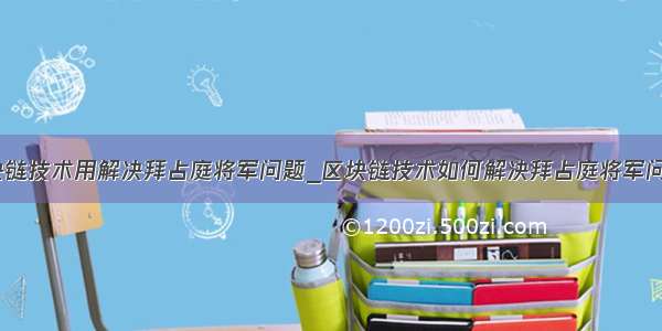 区块链技术用解决拜占庭将军问题_区块链技术如何解决拜占庭将军问题？