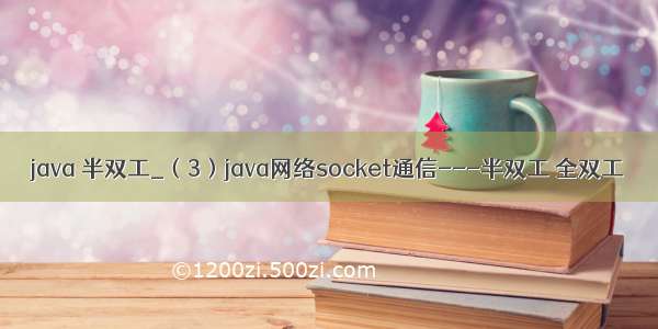 java 半双工_（3）java网络socket通信---半双工 全双工