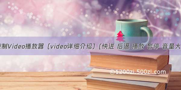 JS控制Video播放器（video详细介绍）(快进 后退 播放 暂停 音量大小)