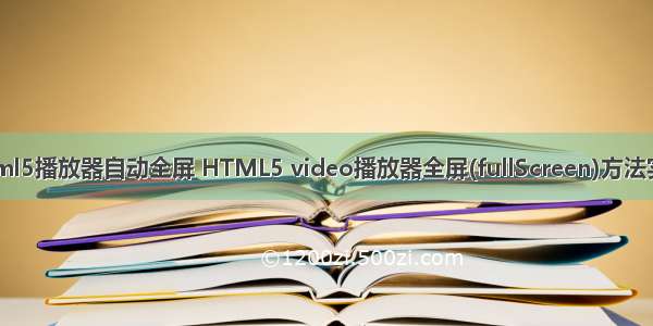 html5播放器自动全屏 HTML5 video播放器全屏(fullScreen)方法实例