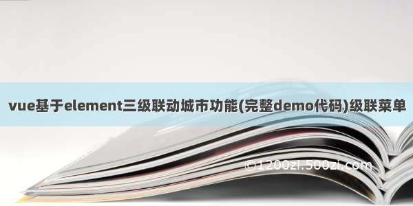 vue基于element三级联动城市功能(完整demo代码)级联菜单