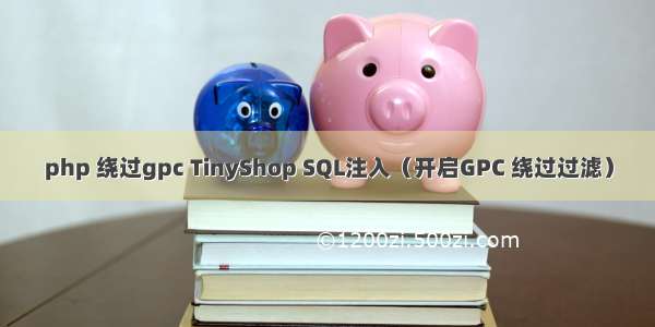 php 绕过gpc TinyShop SQL注入（开启GPC 绕过过滤）