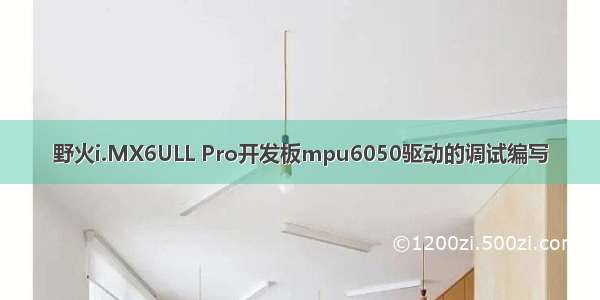 野火i.MX6ULL Pro开发板mpu6050驱动的调试编写