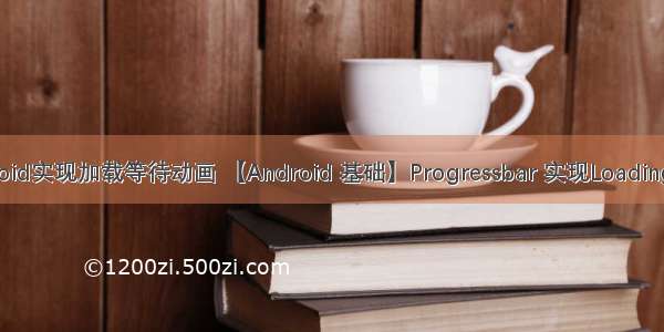 android实现加载等待动画 【Android 基础】Progressbar 实现Loading动画