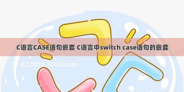 C语言CASE语句嵌套 C语言中switch case语句的嵌套