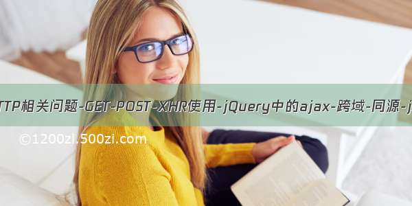 【Ajax】HTTP相关问题-GET-POST-XHR使用-jQuery中的ajax-跨域-同源-jsonp-cors